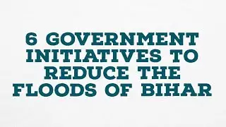6 Government Initiatives to Reduce the Floods of Bihar