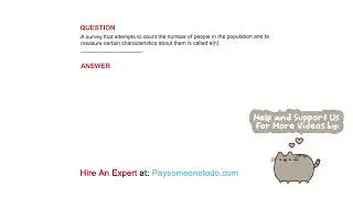 A survey that attempts to count the number of people in the population and to measure certain...