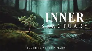 INNER SANCTUARY - Instrumental Soaking Worship Music | Rest In Jesus