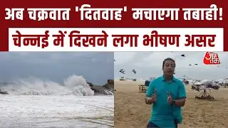 खतरनाक Cyclone 'Ditvaah' अब Chennai की ओर तेज़ी से अग्रसर... तट पर दिखने लगा भीषण असर