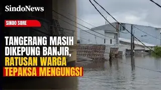 Tangerang Masih Dikepung Banjir, Air Setinggi 2 Meter Paksa 286 KK Mengungsi | Sindo Sore | 24/01
