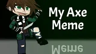 &bull;My Axe&bull;Meme&bull;Homicidal Liu&bull;