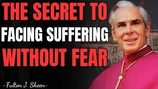 THE SECRET TO FACING SUFFERING WITHOUT FEAR &ndash; FULTON SHEEN TEACHING