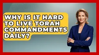 Why Is It Hard To Live Torah Commandments Daily? - Explaining The Torah