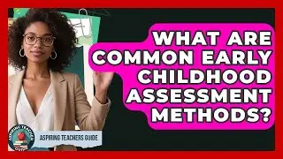 What Are Common Early Childhood Assessment Methods? - Aspiring Teacher Guide