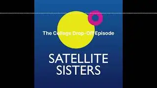 Satellite Sisters Classic: College Drop-Offs! A Listener Fave!