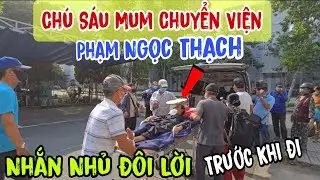 Chú Sáu Mum Chuyển Viện 👉 Lên Phạm Ngọc Thạch - Nhắn nhủ đôi lời ( trước khi đi | Châu Phú Area 51