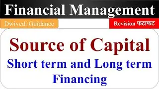 Source of Capital, Long term Financing, Short term financing, Financial Management source of finance