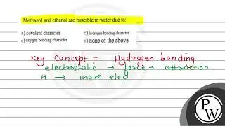 Methanol and ethanol are miscible in water due to: (A) covalent character (B) hydrogen bonding c...