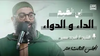 شرح كتاب الداء و الدواء لإبن القيم | الشيخ أمجد سمير | المجلس الثالث عشر