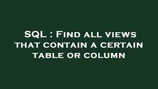 SQL : Find all views that contain a certain table or column