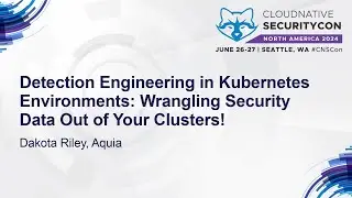 Detection Engineering in Kubernetes Environments: Wrangling Security Data Out of You... Dakota Riley