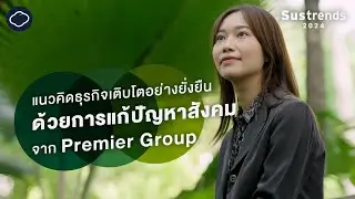 Premier Group ใช้ประสบการณ์ทำธุรกิจ 40 ปี แก้ไขปัญหาสังคม | Sustrends 2024
