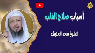 أسباب صلاح القلوب وعلاجها | الدكتور سعد العتيق