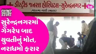 Surendranagar માં ગેંગરેપ બાદ યુવતીનું મોત, નરાધમો ફરાર, પોલીસ પેટ્રોલિંગ પર સવાલ #rape