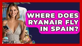 Where Does Ryanair Fly In Spain? - Europe Travel Pros