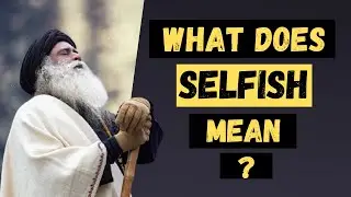 Is it good to be selfish? | What is selfishness? | Sadhguru answers | The Mystic | Sadhguru