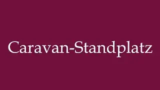 How to Pronounce ''Caravan-Standplatz'' (Caravan stand) Correctly in German