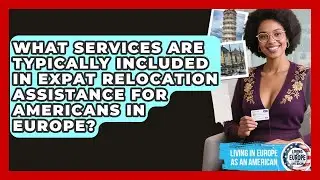 What Services Are Typically Included in Expat Relocation Assistance for Americans in Europe?