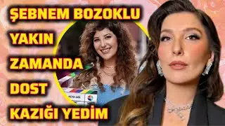 ŞEBNEM BOZOKLU YAKIN ZAMANDA DOST KAZIĞI YEDİM