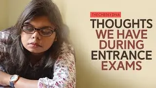 THOUGHTS WE HAVE DURING ENTRANCE EXAMS | THE CHEEKY DNA