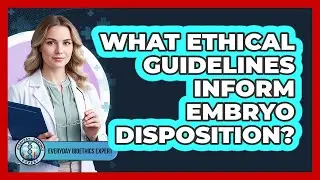 What Ethical Guidelines Inform Embryo Disposition?