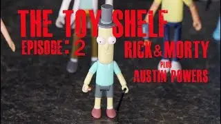 Rick & Morty (Funko) + Austin Powers (McFarlane) - The Toy Shelf: Episode 2 [S01E02]