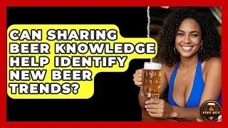 Can Sharing Beer Knowledge Help Identify New Beer Trends? | The Pint Guy