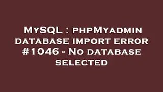 MySQL : phpMyadmin database import error #1046 - No database selected