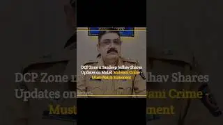 Malad news: DCP Zone 11 Sandeep Jadhav Shares Updates on Malad Malwani Crime - Must-Watch Statement