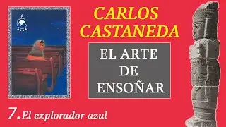 ⭐7. El explorador azul - EL ARTE DE ENSOÑAR - Carlos Castaneda - Voz: Chavenato