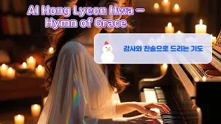 AI Hong Lyon Hwa – Hymn of Grace 감사와 찬송으로 드리는 기도의 노래 #aimusic #PrayerMusic #AI 창작 찬송