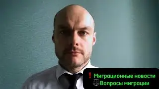 Миграционные новости, законы. Текущие вопросы миграции для иностранных граждан, трудовых мигрантов 