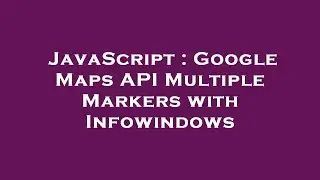 JavaScript : Google Maps API Multiple Markers with Infowindows