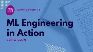 Machine Learning Engineering in Action // Ben Wilson // Reading Group #5