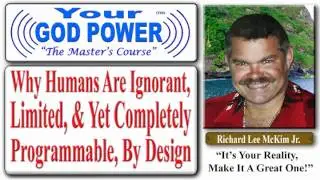 Why Humans Are Ignorant, Limited & Yet Completely Programmable, By Design - Richard Lee McKim Jr.