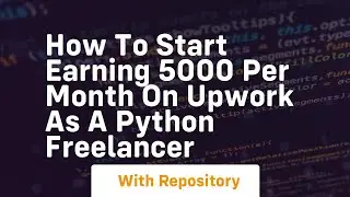 How to start earning 5000 per month on upwork as a python freelancer