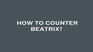 How to counter beatrix?