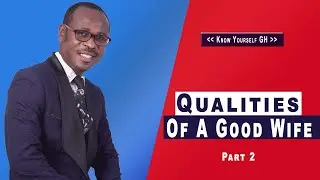 Qualities Of A Good Wife Part 2 |Know Yourself Gh| P S Kwofie
