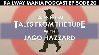 Tales from Tales from the Tube (with Jago Hazzard) - Railway Mania PODCAST #20