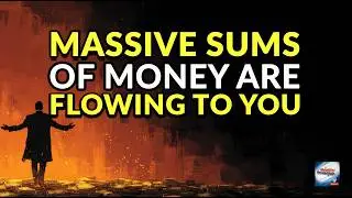 Massive Sums of Money Are Flowing to You