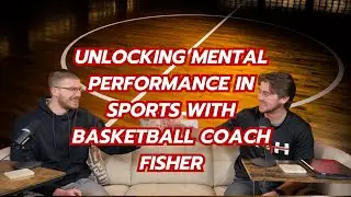 Unlocking Mental Performance in Sports with Basketball Coach Fisher | Ep 138