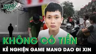 Kh&ocirc;ng C&oacute; Tiền Để Gặp Bạn G&aacute;i, Kẻ Nghiện Game Mang Dao Đi Xin Tiền | SKĐS
