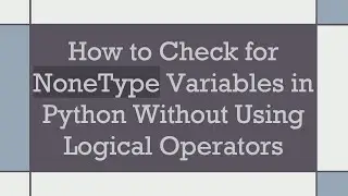 How to Check for NoneType Variables in Python Without Using Logical Operators