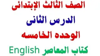 شرح إنجليزى |الثالث الإبتدائى‏ |الدرس الثاني_الوحدة الخامسة كتاب المعاصر | إنجليزي 