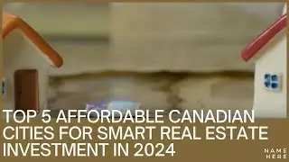 Top 5 Affordable Canadian Cities for Smart Real Estate Investment in 2024