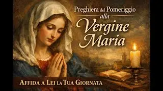 Preghiera del Pomeriggio alla Vergine Maria — Affida a Lei la Tua Giornata