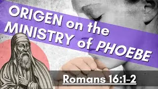What ORIGEN thought about PHOEBE in Romans 16:1-2!!