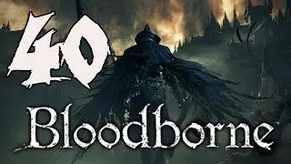 Bloodborne Playthrough - Part 40: Upper Cathedral Ward