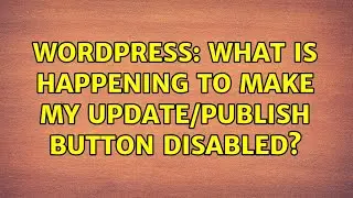 Wordpress: What is happening to make my Update/Publish button disabled?